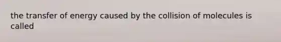 the transfer of energy caused by the collision of molecules is called