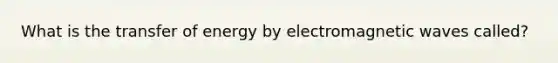 What is the transfer of energy by electromagnetic waves called?