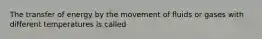 The transfer of energy by the movement of fluids or gases with different temperatures is called