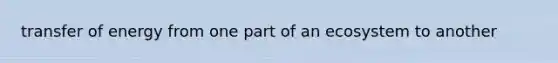 transfer of energy from one part of an ecosystem to another