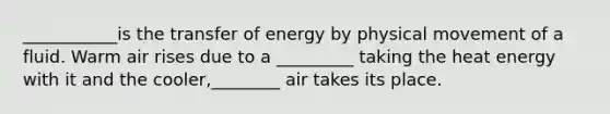 ___________is the transfer of energy by physical movement of a fluid. Warm air rises due to a _________ taking the heat energy with it and the cooler,________ air takes its place.