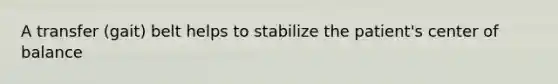 A transfer (gait) belt helps to stabilize the patient's center of balance