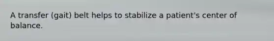 A transfer (gait) belt helps to stabilize a patient's center of balance.
