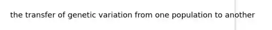 the transfer of genetic variation from one population to another