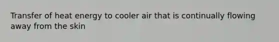 Transfer of heat energy to cooler air that is continually flowing away from the skin