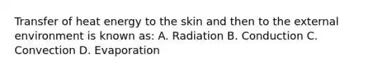 Transfer of heat energy to the skin and then to the external environment is known as: A. Radiation B. Conduction C. Convection D. Evaporation