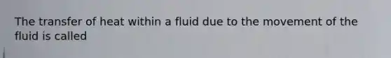 The transfer of heat within a fluid due to the movement of the fluid is called