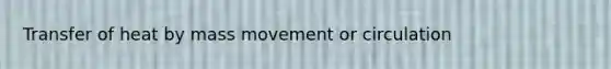 Transfer of heat by mass movement or circulation
