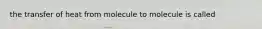 the transfer of heat from molecule to molecule is called