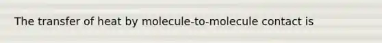 The transfer of heat by molecule-to-molecule contact is