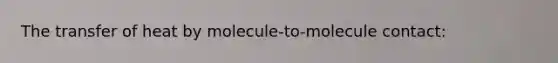 The transfer of heat by molecule-to-molecule contact: