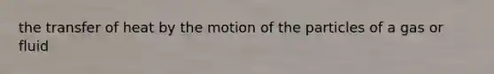 the transfer of heat by the motion of the particles of a gas or fluid