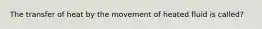 The transfer of heat by the movement of heated fluid is called?