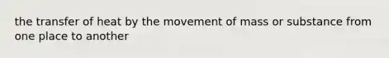 the transfer of heat by the movement of mass or substance from one place to another