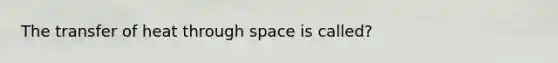 The transfer of heat through space is called?