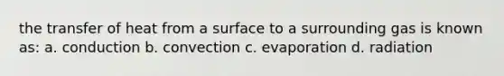 the transfer of heat from a surface to a surrounding gas is known as: a. conduction b. convection c. evaporation d. radiation