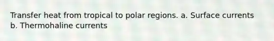 Transfer heat from tropical to polar regions. a. Surface currents b. Thermohaline currents