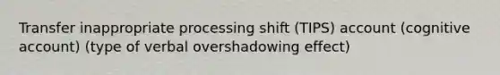 Transfer inappropriate processing shift (TIPS) account (cognitive account) (type of verbal overshadowing effect)