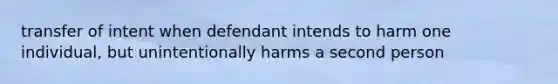 transfer of intent when defendant intends to harm one individual, but unintentionally harms a second person