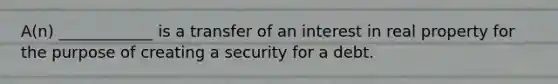 A(n) ____________ is a transfer of an interest in real property for the purpose of creating a security for a debt.