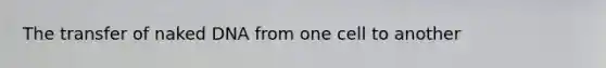 The transfer of naked DNA from one cell to another