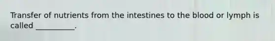 Transfer of nutrients from the intestines to <a href='https://www.questionai.com/knowledge/k7oXMfj7lk-the-blood' class='anchor-knowledge'>the blood</a> or lymph is called __________.