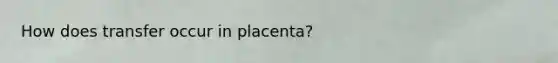 How does transfer occur in placenta?