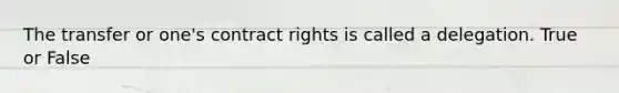 The transfer or one's contract rights is called a delegation. True or False