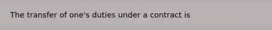 The transfer of one's duties under a contract is