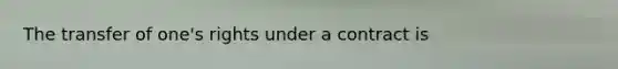 The transfer of one's rights under a contract is