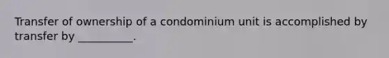 Transfer of ownership of a condominium unit is accomplished by transfer by __________.