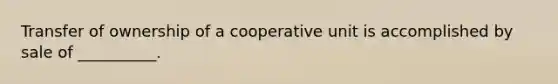 Transfer of ownership of a cooperative unit is accomplished by sale of __________.