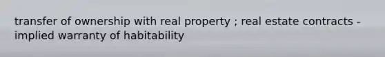 transfer of ownership with real property ; real estate contracts - implied warranty of habitability