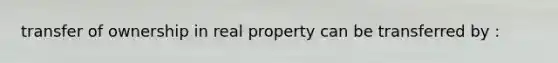 transfer of ownership in real property can be transferred by :