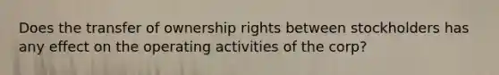 Does the transfer of ownership rights between stockholders has any effect on the operating activities of the corp?