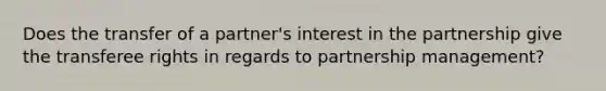 Does the transfer of a partner's interest in the partnership give the transferee rights in regards to partnership management?