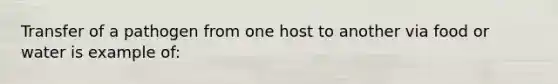 Transfer of a pathogen from one host to another via food or water is example of: