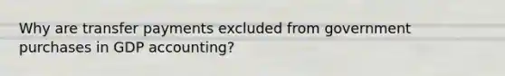 Why are transfer payments excluded from government purchases in GDP accounting?