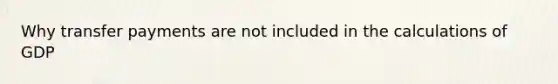 Why transfer payments are not included in the calculations of GDP