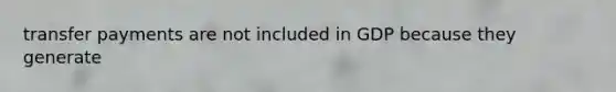 transfer payments are not included in GDP because they generate