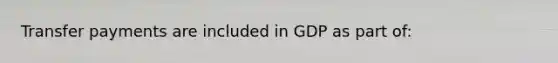 Transfer payments are included in GDP as part of: