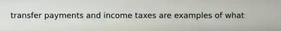 transfer payments and income taxes are examples of what