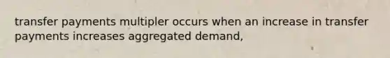 transfer payments multipler occurs when an increase in transfer payments increases aggregated demand,