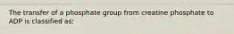 The transfer of a phosphate group from creatine phosphate to ADP is classified as: