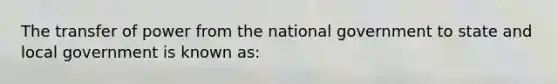 The transfer of power from the national government to state and local government is known as: