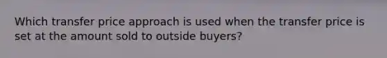 Which transfer price approach is used when the transfer price is set at the amount sold to outside buyers?