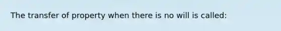 The transfer of property when there is no will is called: