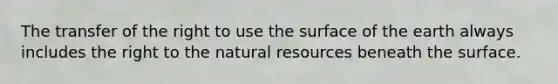 The transfer of the right to use the surface of the earth always includes the right to the natural resources beneath the surface.