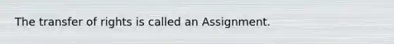 The transfer of rights is called an Assignment.