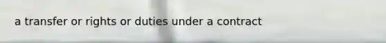 a transfer or rights or duties under a contract